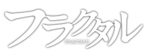 フラクタル - FRACTALE - ”終われない世界”に、立ち向かう決意をした